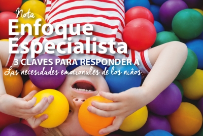 ENFOQUE ESPECIALISTA:  3 CLAVES PARA RESPONDER A LAS NECESIDADES EMOCIONALES DE LOS NI&Ntilde;OS